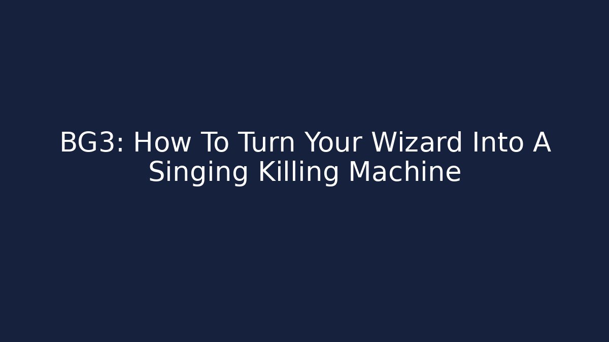 BG3: How To Turn Your Wizard Into A Singing Killing Machine