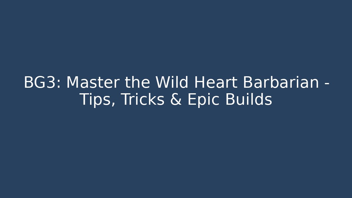 BG3: Master the Wild Heart Barbarian – Tips, Tricks & Epic Builds - Create More Assets
