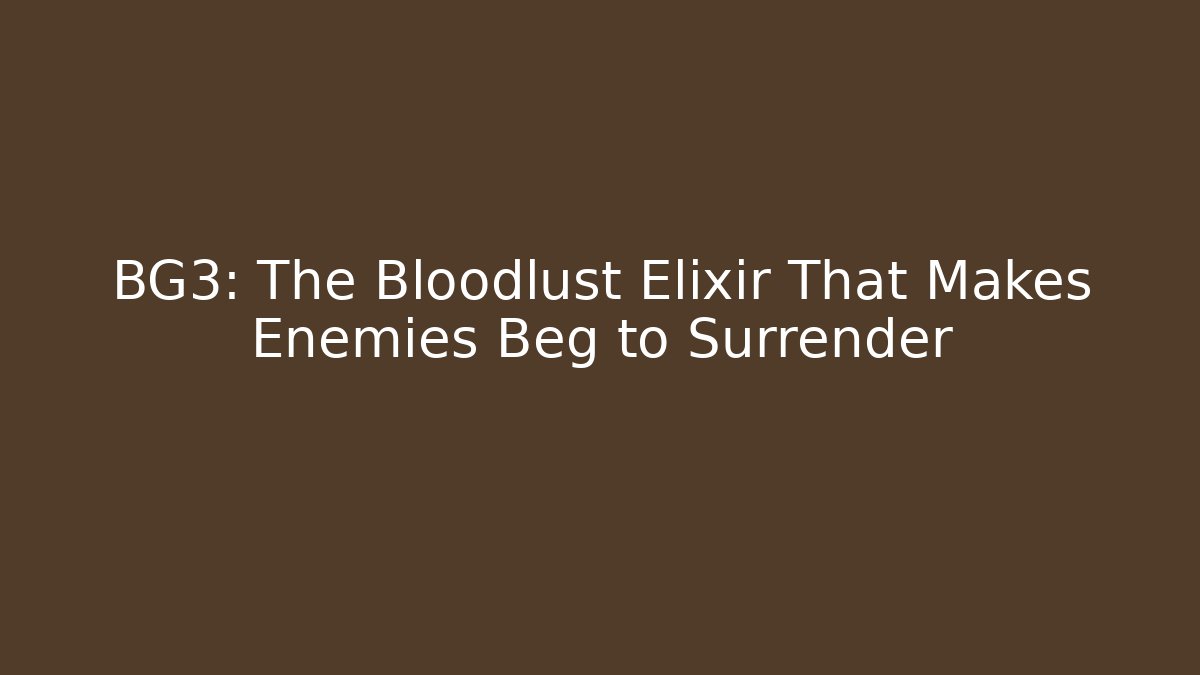 BG3: The Bloodlust Elixir That Makes Enemies Beg to Surrender