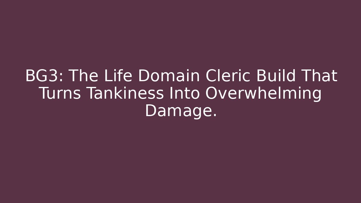 BG3: The Life Domain Cleric Build That Turns Tankiness Into Overwhelming Damage.
