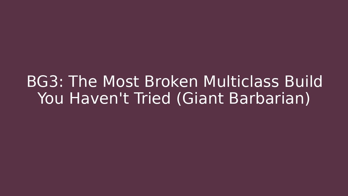 BG3: The Most Broken Multiclass Build You Haven’t Tried (Giant Barbarian)