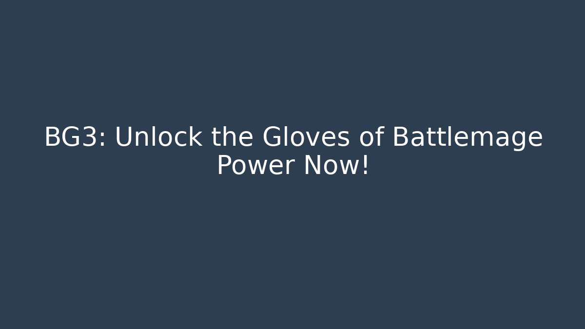 BG3: Unlock the Gloves of Battlemage Power Now!