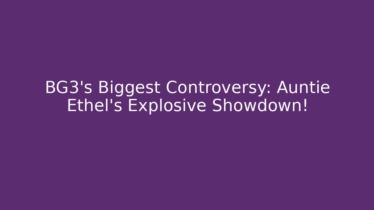BG3’s Biggest Controversy: Auntie Ethel’s Explosive Showdown!
