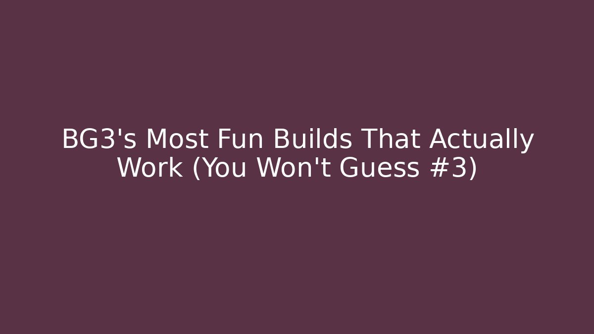 BG3’s Most Fun Builds That Actually Work (You Won’t Guess #3)