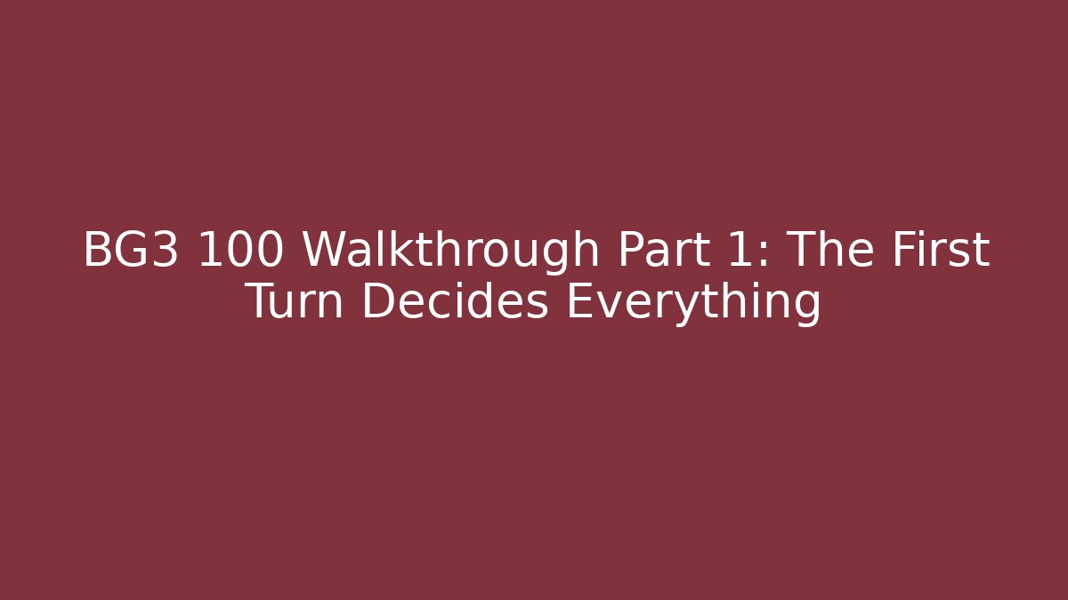 BG3 100 Walkthrough Part 1: The First Turn Decides Everything