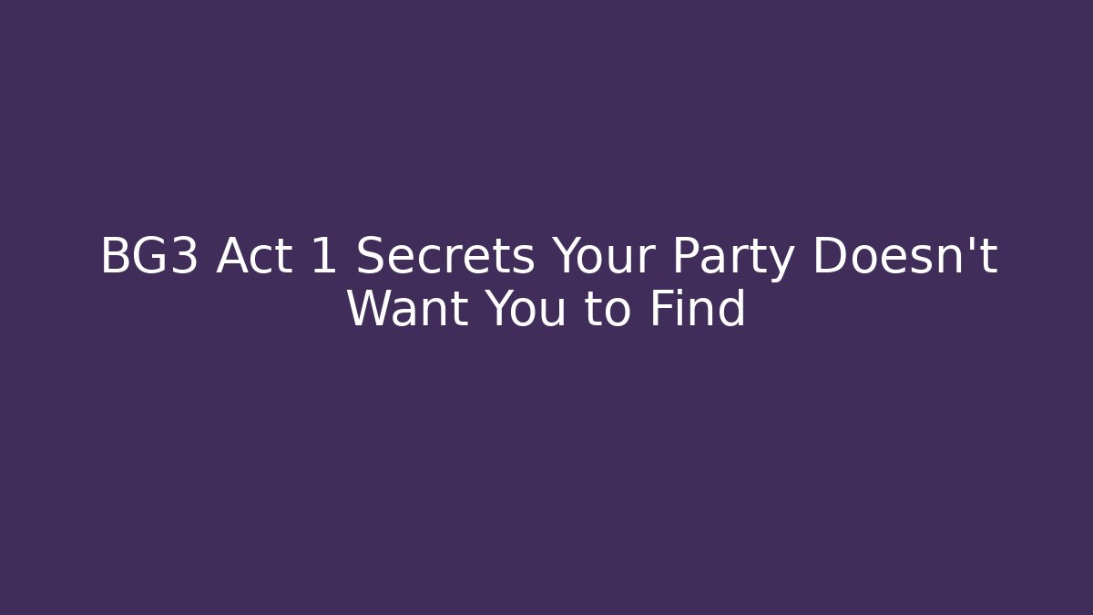 BG3 Act 1 Secrets Your Party Doesn’t Want You to Find