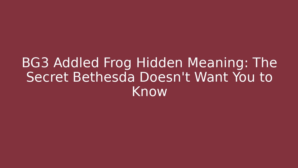BG3 Addled Frog Hidden Meaning: The Secret Bethesda Doesn't Want You to Know