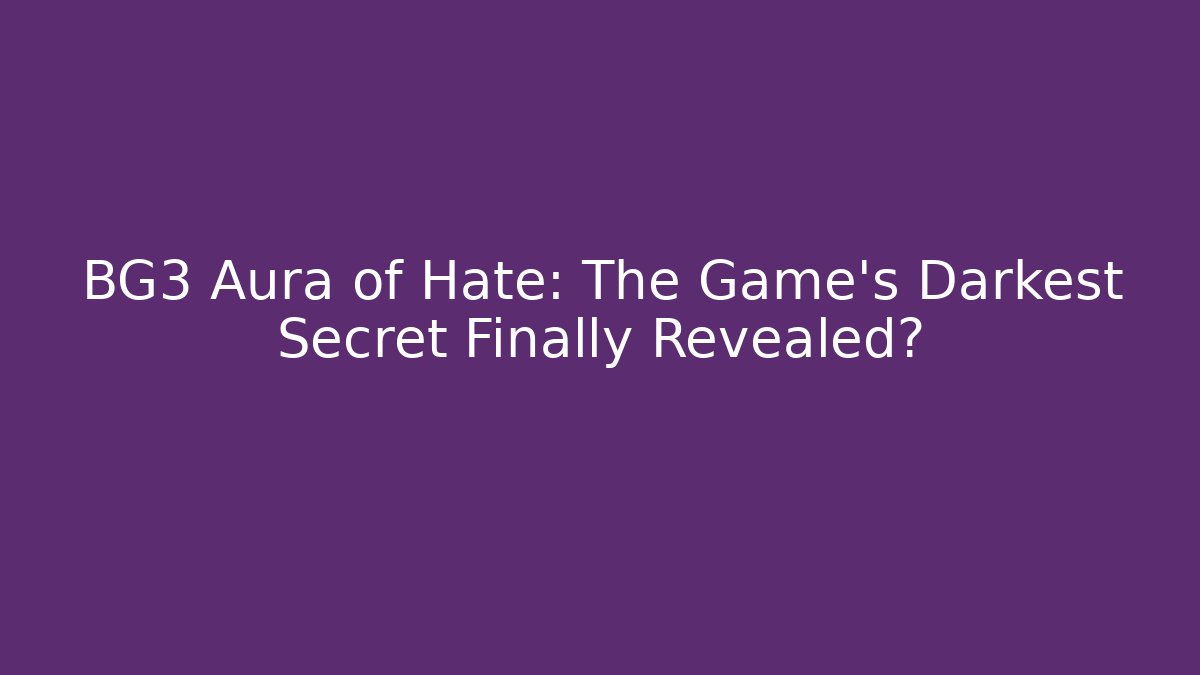 BG3 Aura of Hate: The Game's Darkest Secret Finally Revealed?