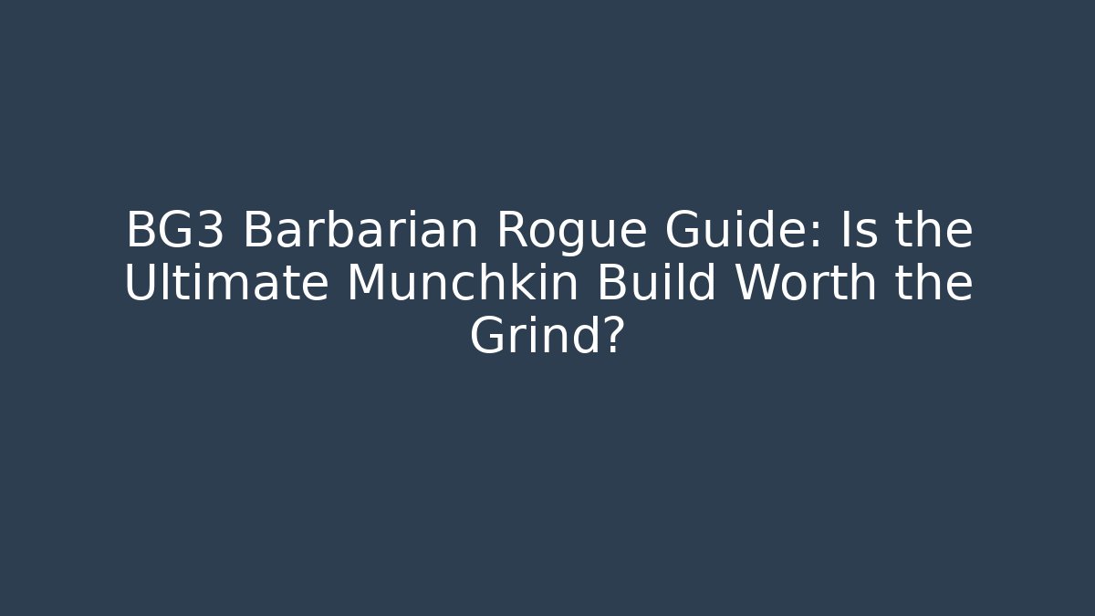 BG3 Barbarian Rogue Guide: Is the Ultimate Munchkin Build Worth the Grind?
