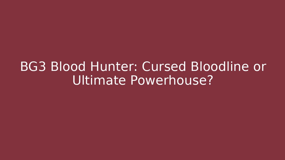 BG3 Blood Hunter: Cursed Bloodline or Ultimate Powerhouse?