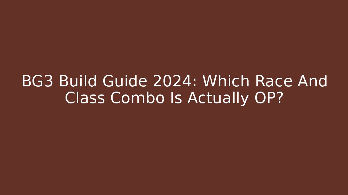 BG3 Build Guide 2024: Which Race And Class Combo Is Actually OP?