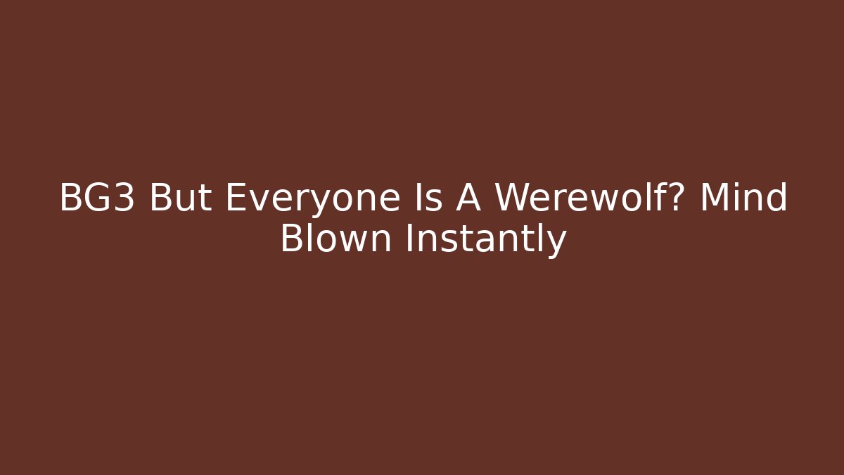 BG3 But Everyone Is A Werewolf? Mind Blown Instantly