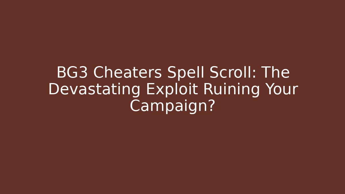 BG3 Cheaters Spell Scroll: The Devastating Exploit Ruining Your Campaign?