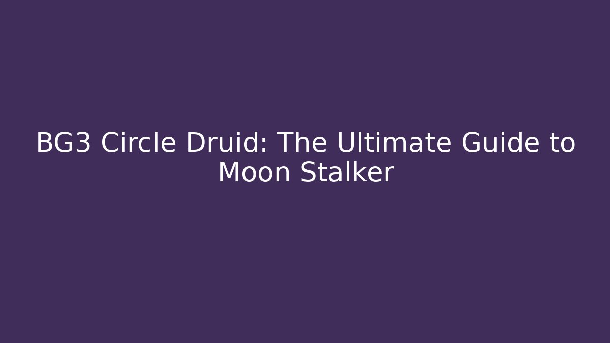 BG3 Circle Druid: The Ultimate Guide to Moon Stalker