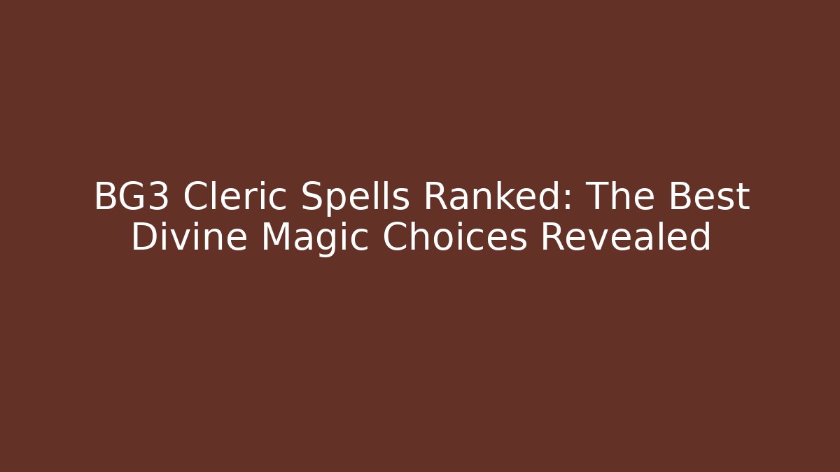 BG3 Cleric Spells Ranked: The Best Divine Magic Choices Revealed