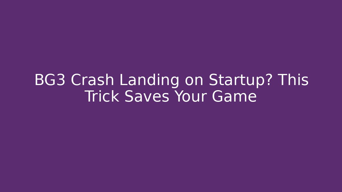 BG3 Crash Landing on Startup? This Trick Saves Your Game