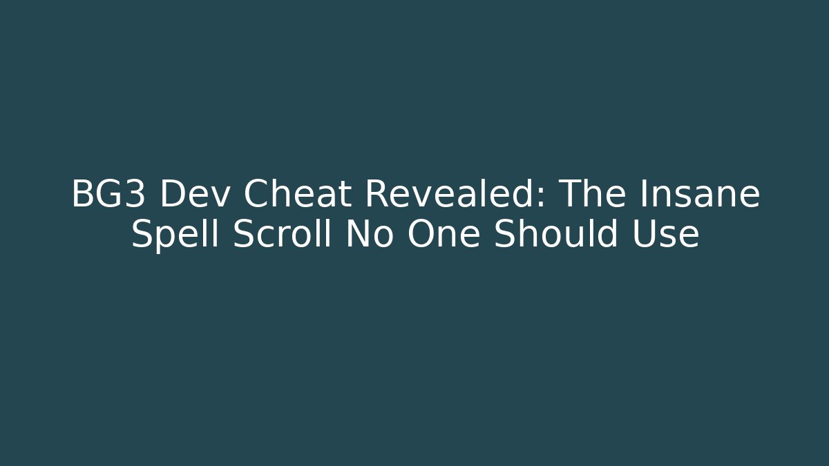 BG3 Dev Cheat Revealed: The Insane Spell Scroll No One Should Use