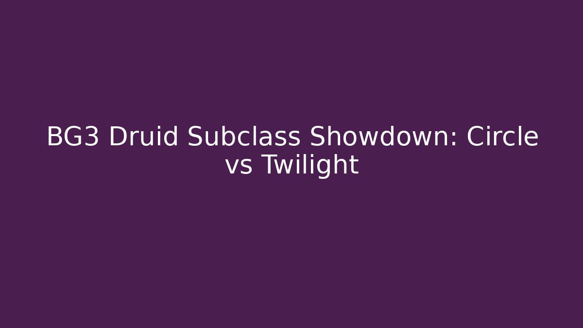 BG3 Druid Subclass Showdown: Circle vs Twilight