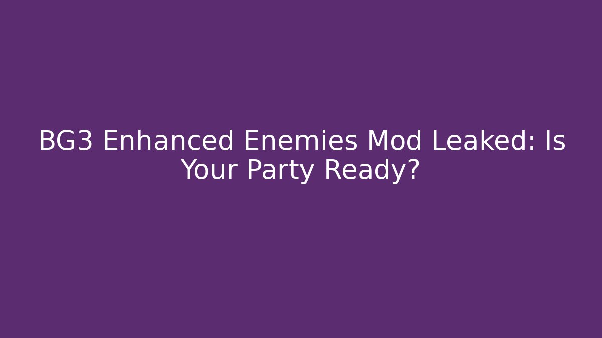 BG3 Enhanced Enemies Mod Leaked: Is Your Party Ready? - Create More Assets
