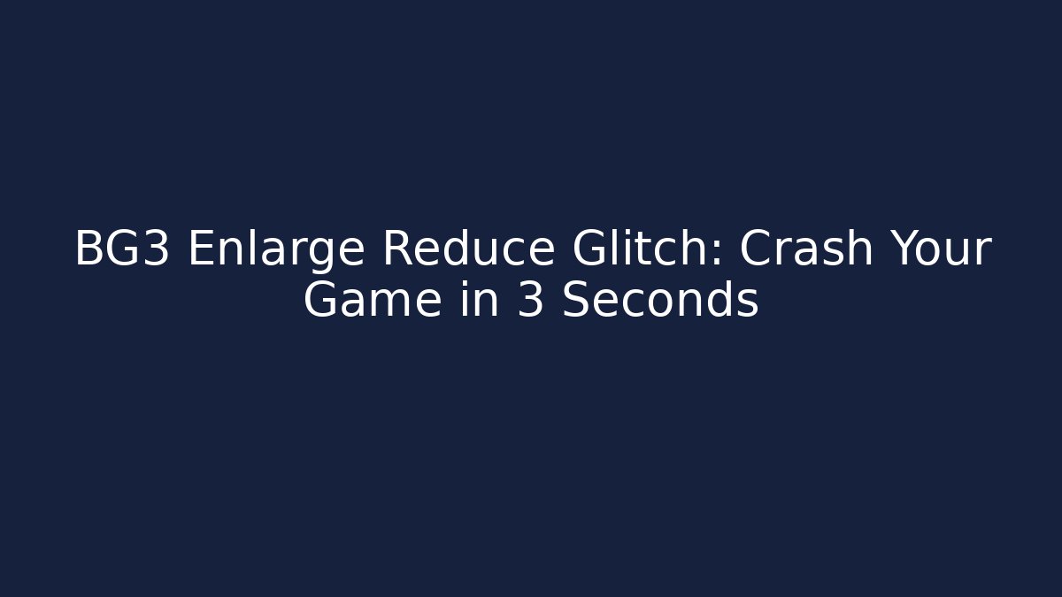 BG3 Enlarge Reduce Glitch: Crash Your Game in 3 Seconds