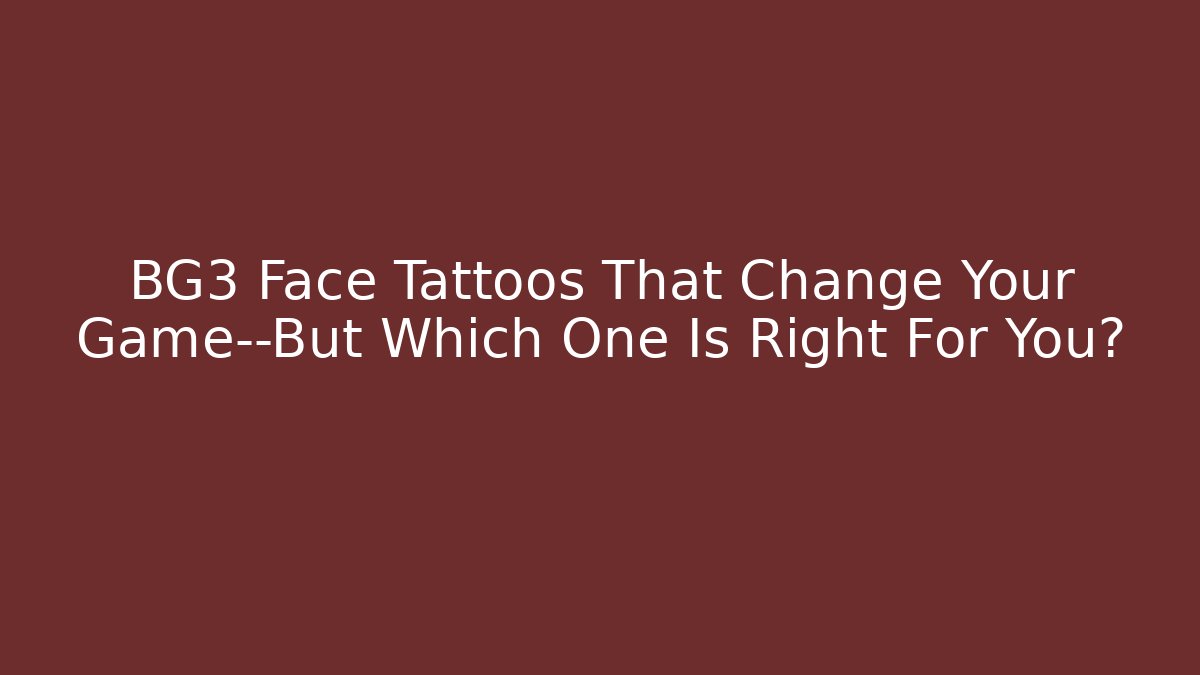 BG3 Face Tattoos That Change Your Game—But Which One Is Right For You?