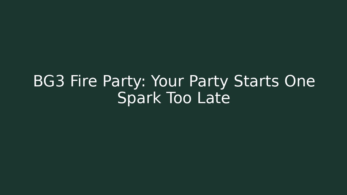 BG3 Fire Party: Your Party Starts One Spark Too Late