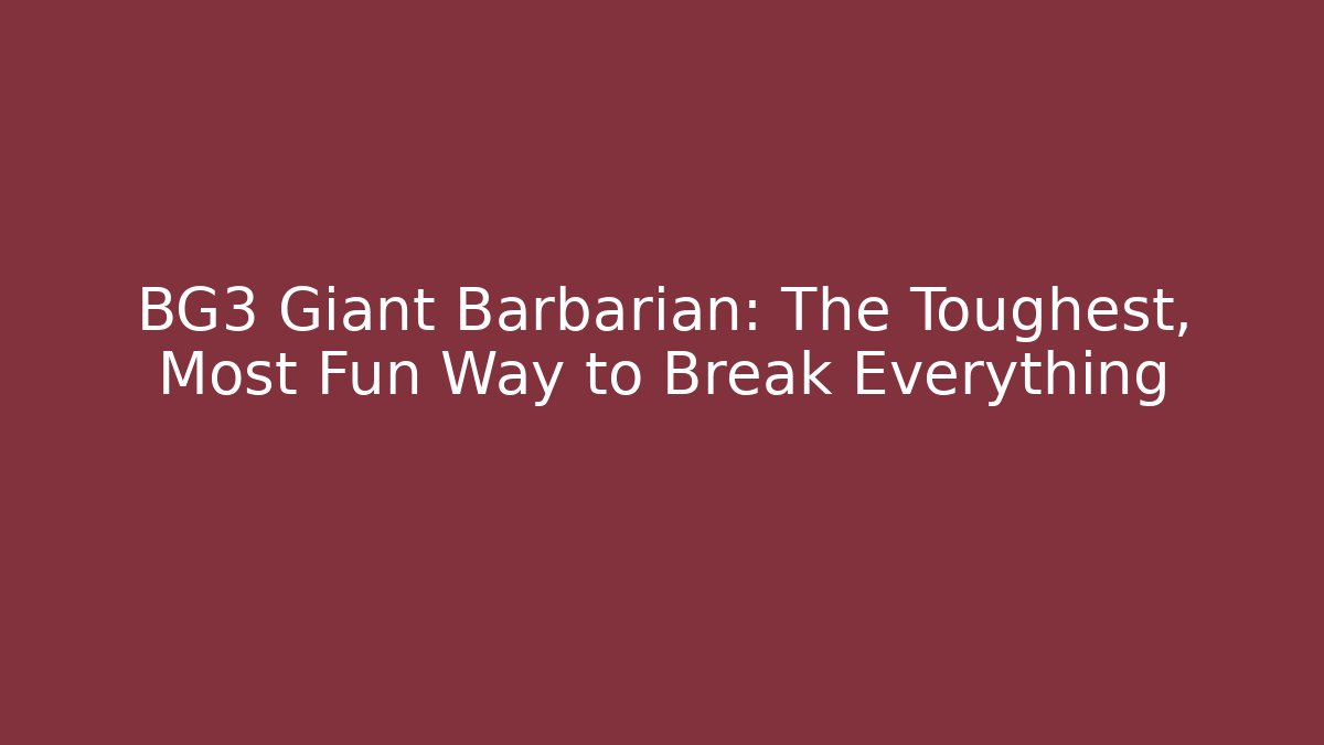 BG3 Giant Barbarian: The Toughest, Most Fun Way to Break Everything