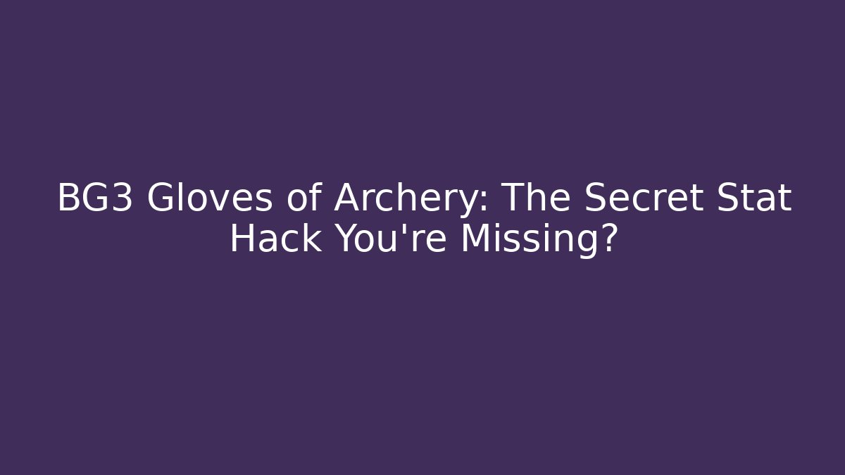 BG3 Gloves of Archery: The Secret Stat Hack You’re Missing?