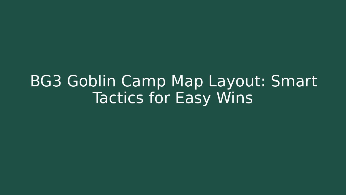 BG3 Goblin Camp Map Layout: Smart Tactics for Easy Wins