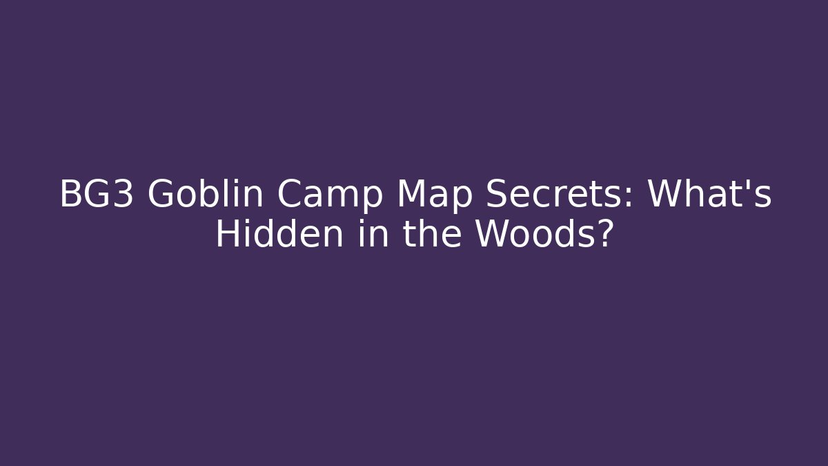 BG3 Goblin Camp Map Secrets: What's Hidden in the Woods?