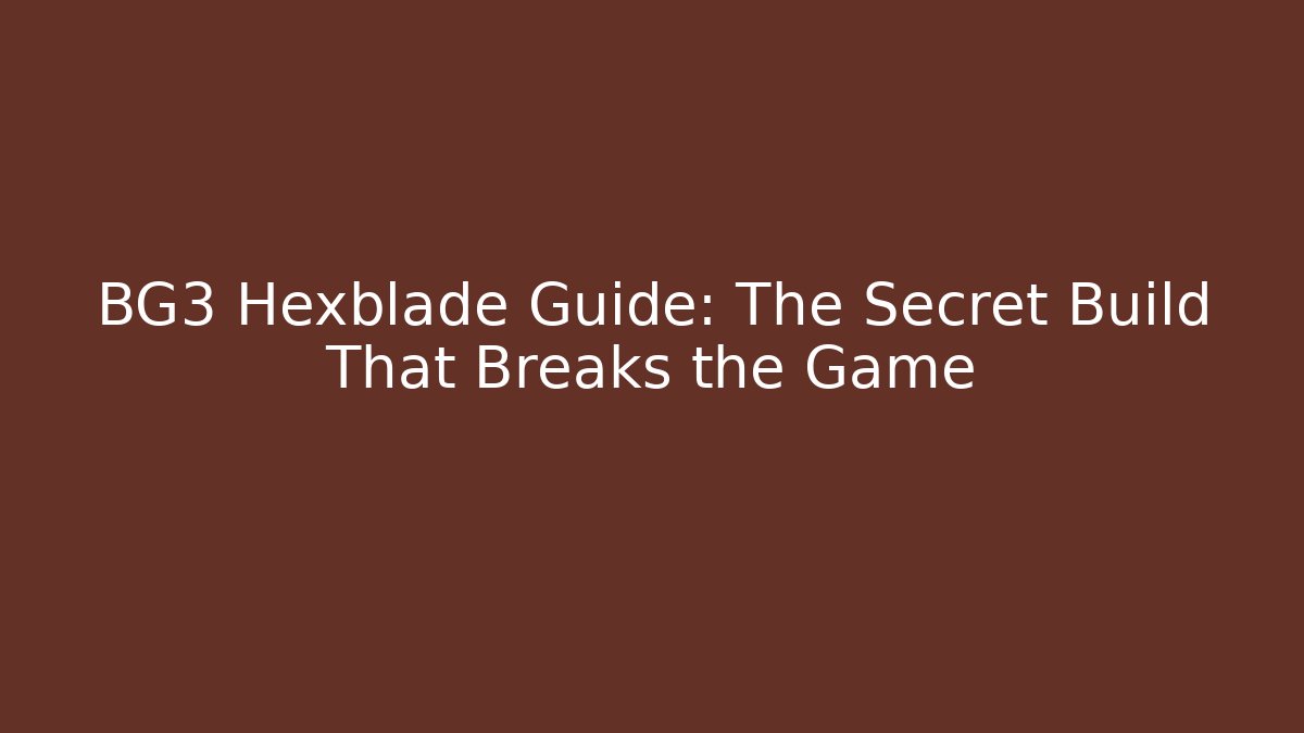 BG3 Hexblade Guide: The Secret Build That Breaks the Game