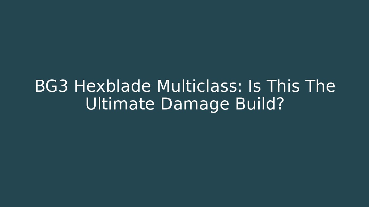 BG3 Hexblade Multiclass: Is This The Ultimate Damage Build?