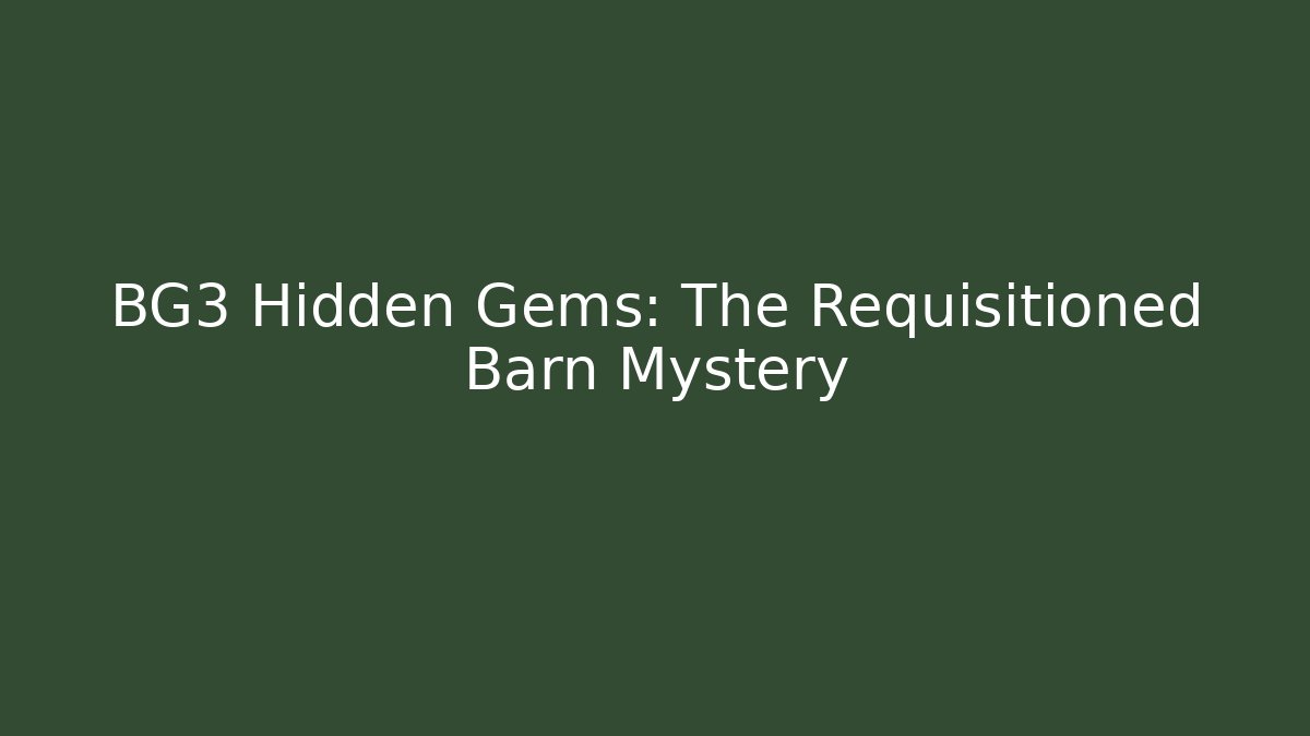 BG3 Hidden Gems: The Requisitioned Barn Mystery