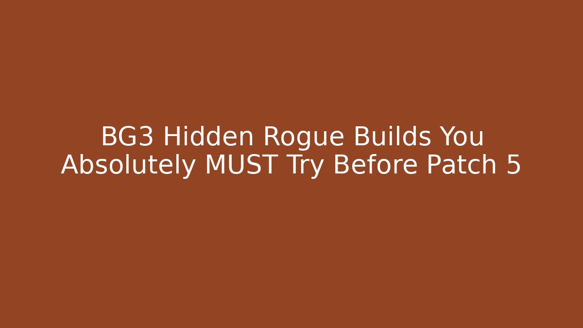 BG3 Hidden Rogue Builds You Absolutely MUST Try Before Patch 5 - Create More Assets