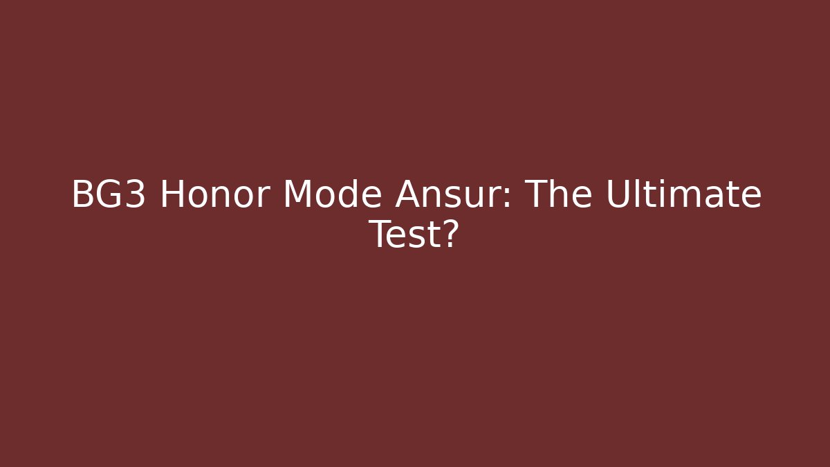 BG3 Honor Mode Ansur: The Ultimate Test?