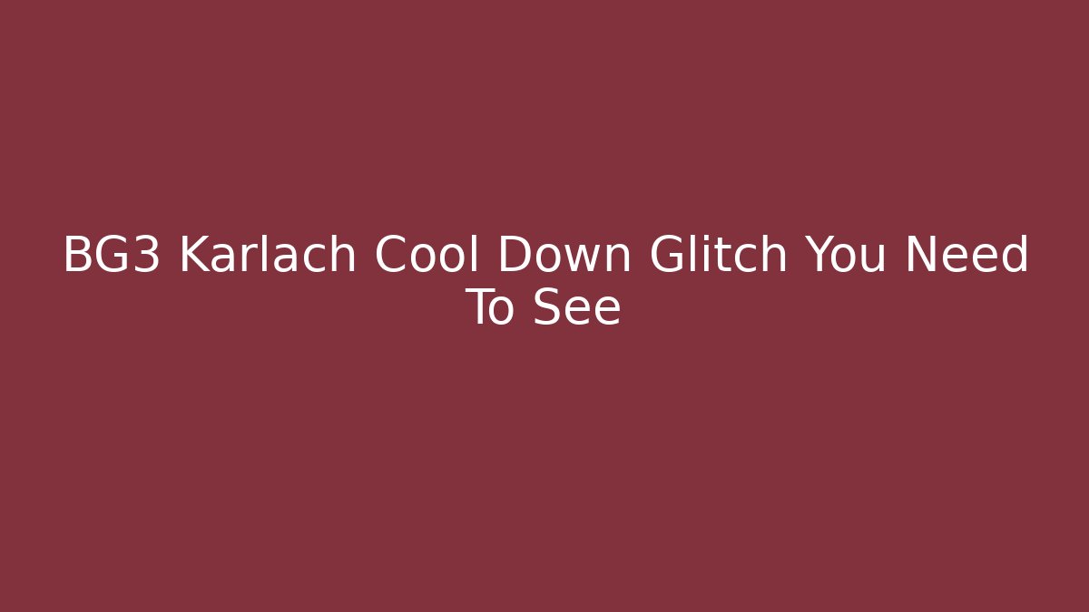 BG3 Karlach Cool Down Glitch You Need To See