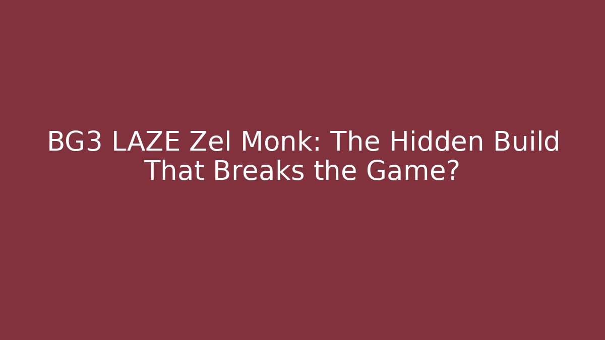 BG3 LAZE Zel Monk: The Hidden Build That Breaks the Game?