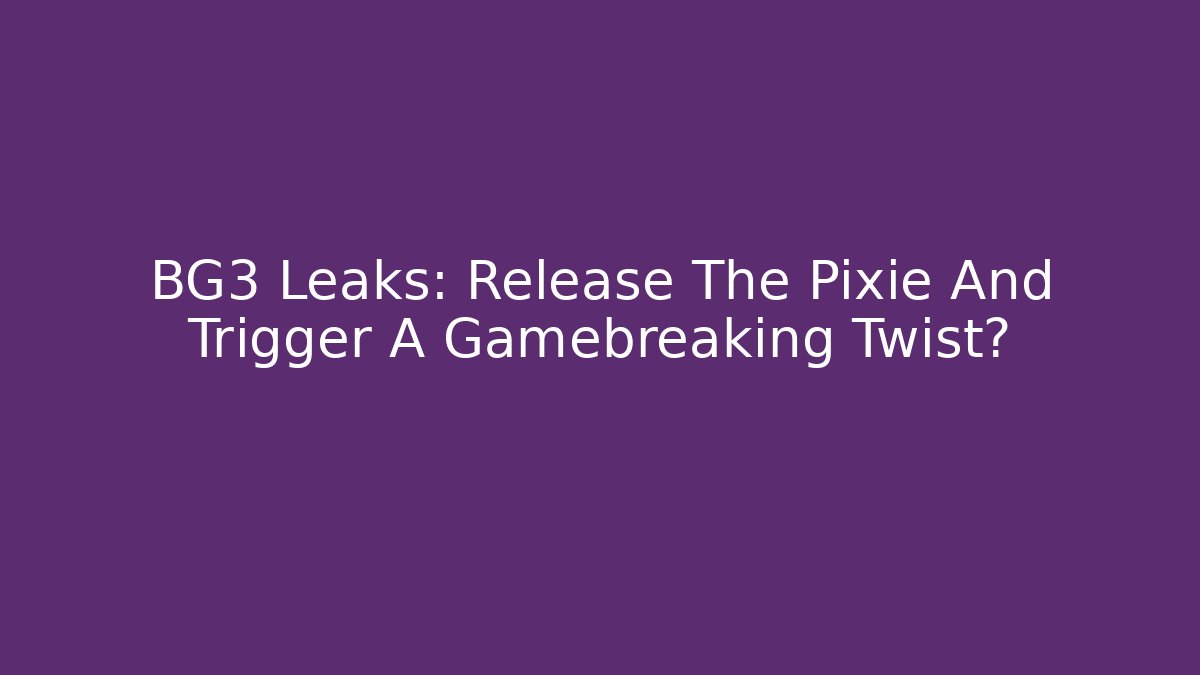 BG3 Leaks: Release The Pixie And Trigger A Gamebreaking Twist? - Create More Assets