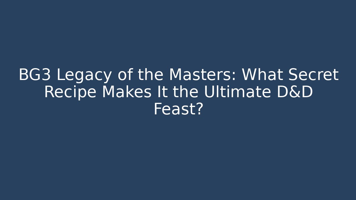 BG3 Legacy of the Masters: What Secret Recipe Makes It the Ultimate D&D Feast?
