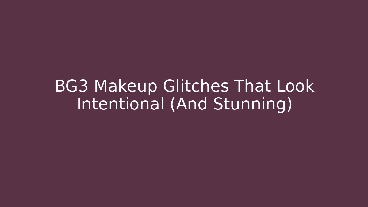 BG3 Makeup Glitches That Look Intentional (And Stunning)