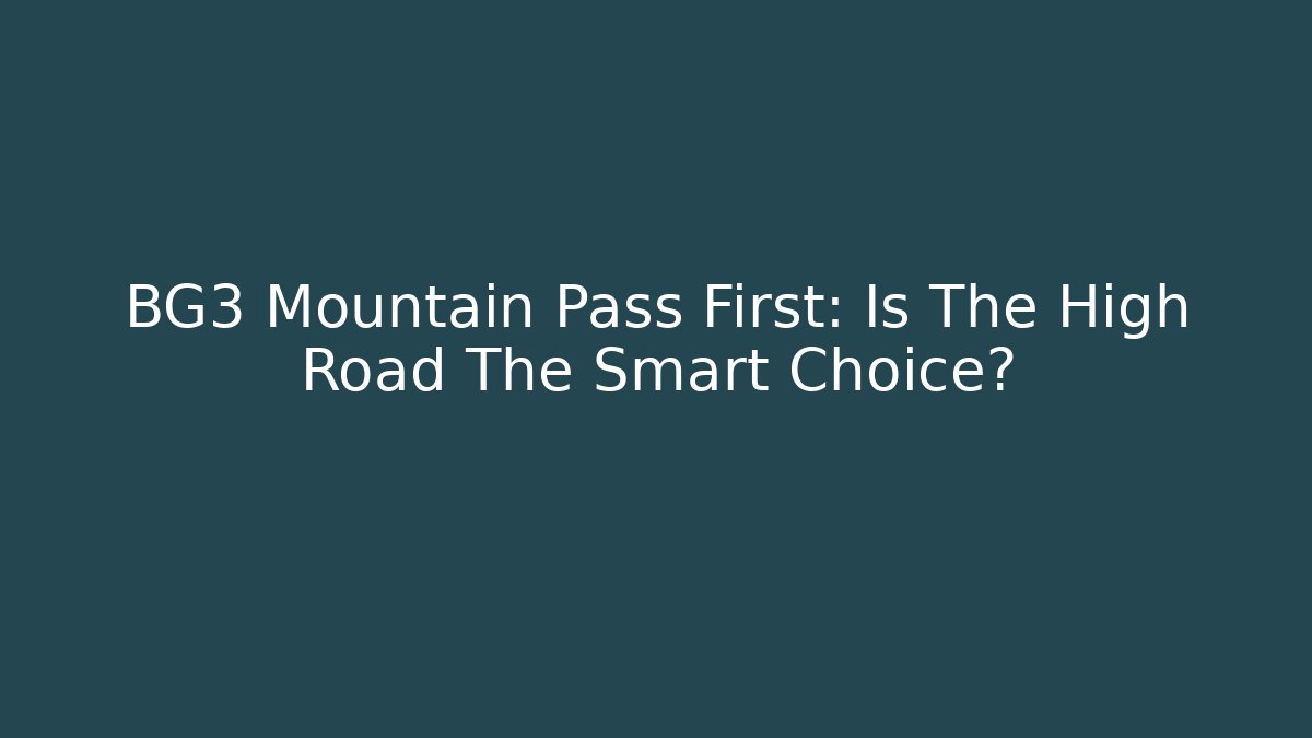 BG3 Mountain Pass First: Is The High Road The Smart Choice?