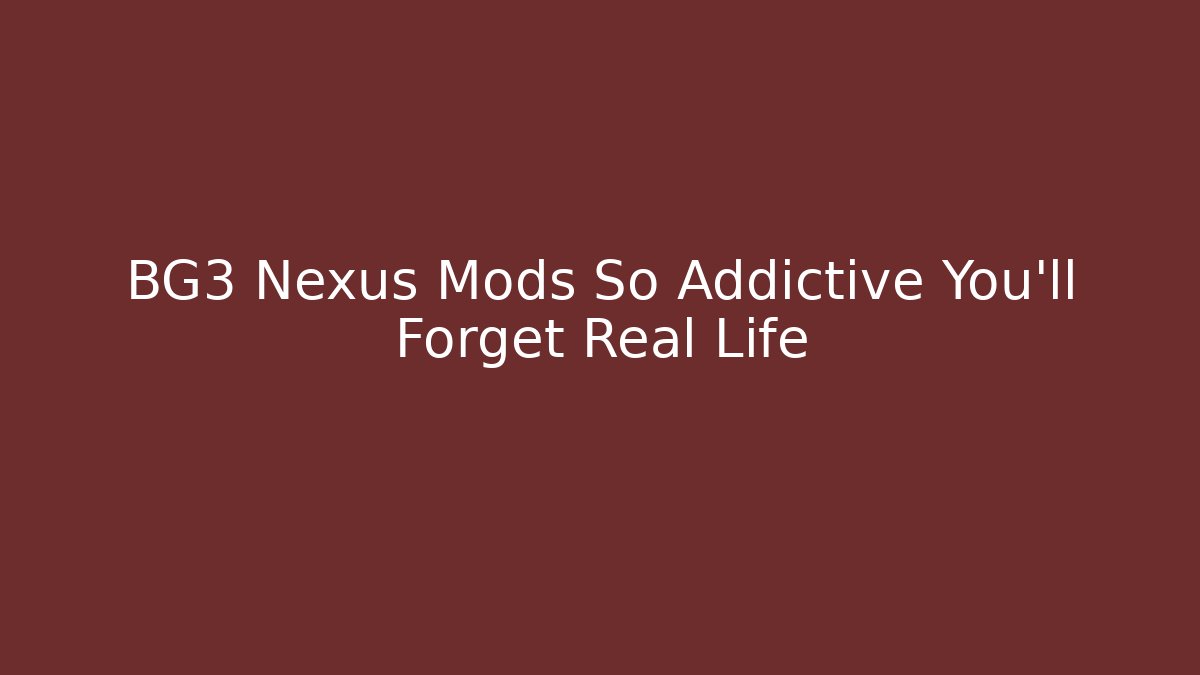 BG3 Nexus Mods So Addictive You’ll Forget Real Life