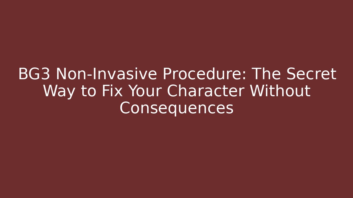 BG3 Non-Invasive Procedure: The Secret Way to Fix Your Character Without Consequences