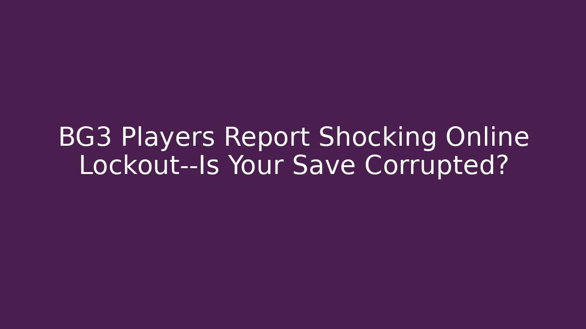 BG3 Players Report Shocking Online Lockout—Is Your Save Corrupted?