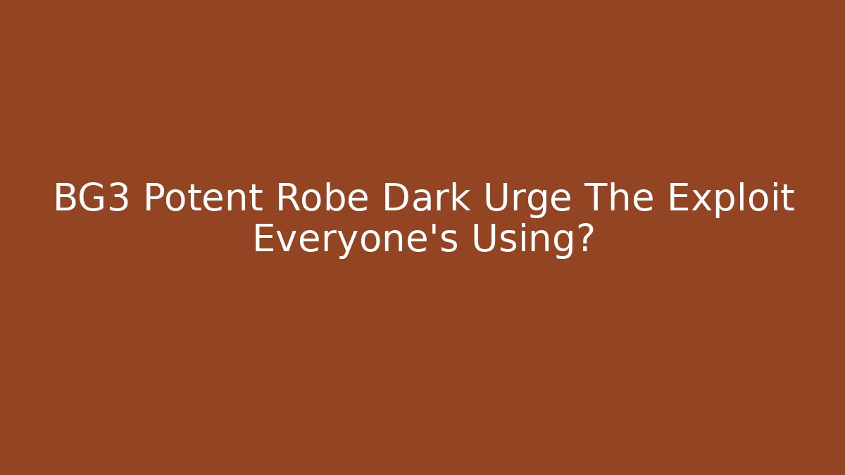 BG3 Potent Robe Dark Urge The Exploit Everyone's Using?