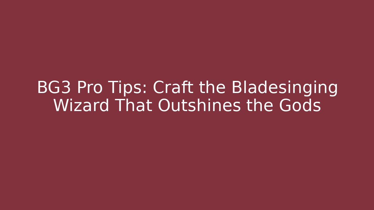 BG3 Pro Tips: Craft the Bladesinging Wizard That Outshines the Gods