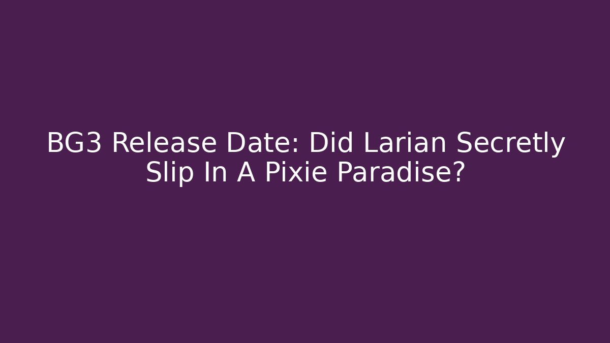 BG3 Release Date: Did Larian Secretly Slip In A Pixie Paradise?
