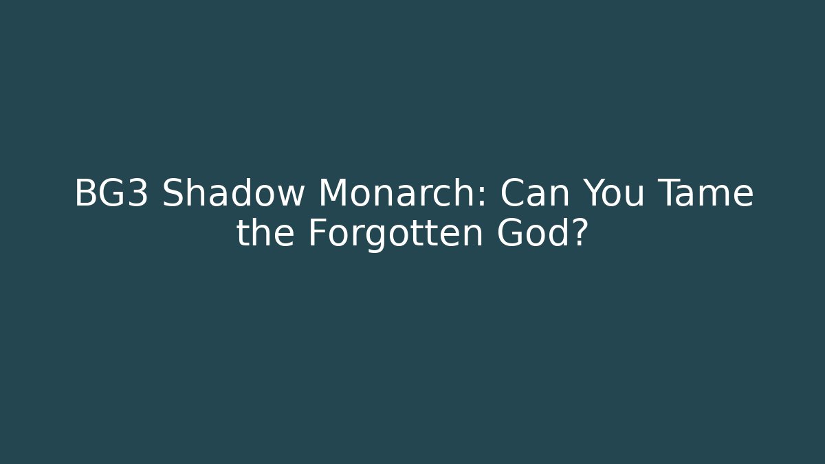 BG3 Shadow Monarch: Can You Tame the Forgotten God?