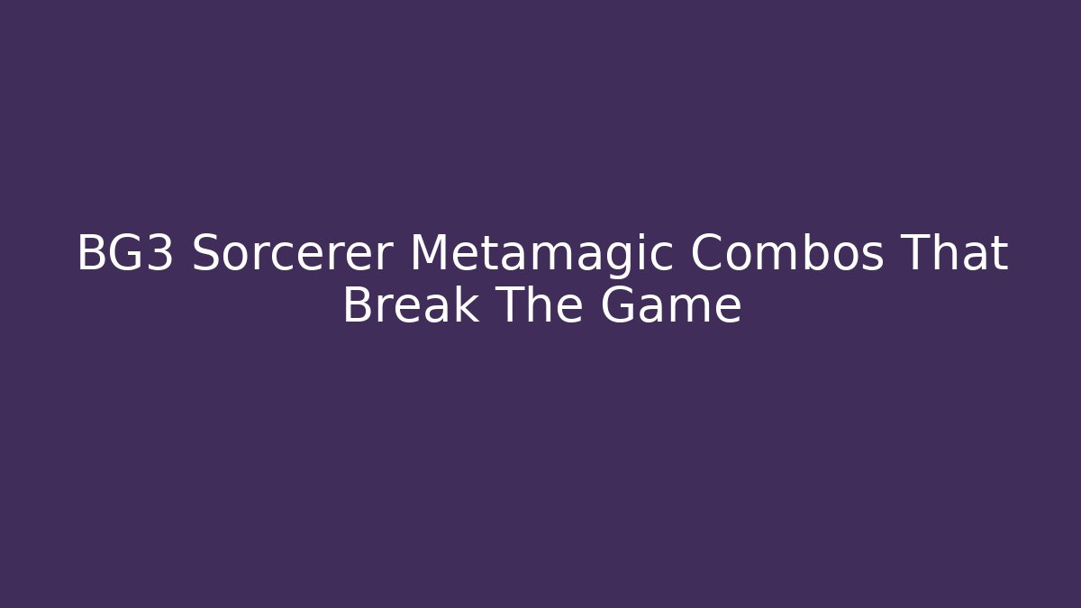 BG3 Sorcerer Metamagic Combos That Break The Game