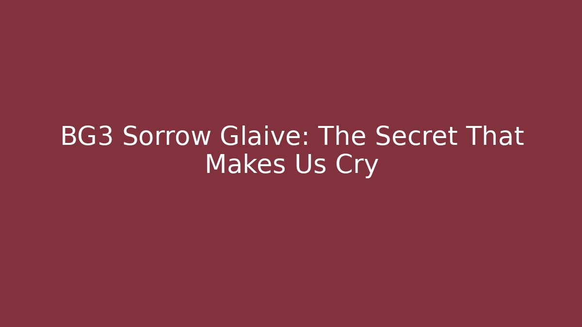 BG3 Sorrow Glaive: The Secret That Makes Us Cry